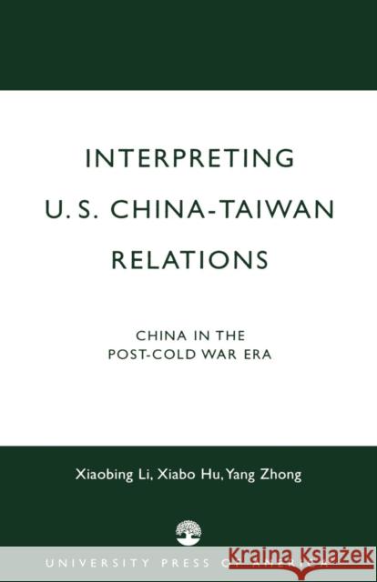 Interpreting U.S.-China-Taiwan Relations: China in the Post-Cold War Era Li, Xiabing 9780761818991 University Press of America