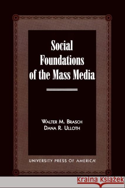 Social Foundations of the Mass Media Walter M. Brasch Dana R. Ulloth 9780761819165 University Press of America