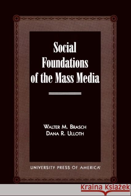 Social Foundations of the Mass Media Walter M. Brasch Dana R. Ulloth 9780761819165