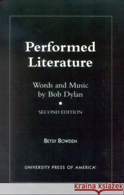 Performed Literature: Words and Music by Bob Dylan Bowden, Betsy 9780761819479 University Press of America