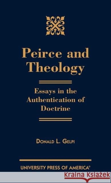 Peirce and Theology: Essays in the Authentication of Doctrine Gelpi, Donald L. 9780761819776 University Press of America