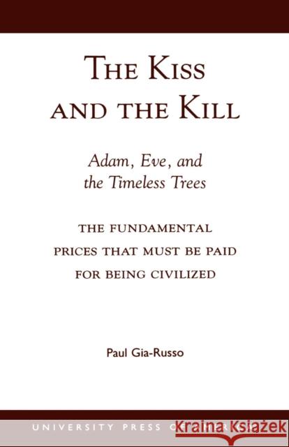 The Kiss and the Kill: Adam, Eve, and the Timeless Trees: The Fundamental Prices that Must be Paid for Being Civilized Gia-Russo, Paul 9780761820321