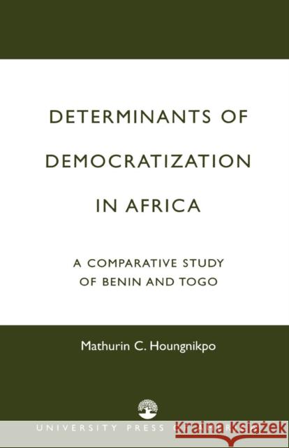 Determinants of Democratization in Africa: A Comparative Study of Benin and Togo Houngnikpo, Mathurin C. 9780761820642 University Press of America