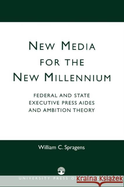 New Media for the New Millennium: Federal and State Executive Press Aides and Ambition Theory Spragens, William C. 9780761820871