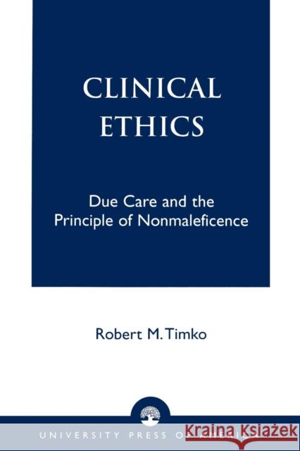 Clinical Ethics: Due Care and the Principle of Nonmaleficence Timko, Robert M. 9780761820895 University Press of America