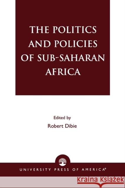 The Politics and Policies of Sub-Saharan Africa Robert- Ed Dibie Robert Dibie Robert A. Dibie 9780761820949 University Press of America