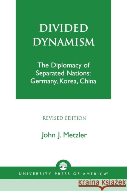 Divided Dynamism: The Diplomacy of Separated Nations: Germany, Korea, and China Metzler, John J. 9780761821175 University Press of America