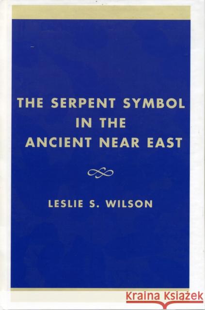 The Serpent Symbol in the Ancient Near East: Nahash and Asherah: Death, Life, and Healing Leslie S. Wilson 9780761821243
