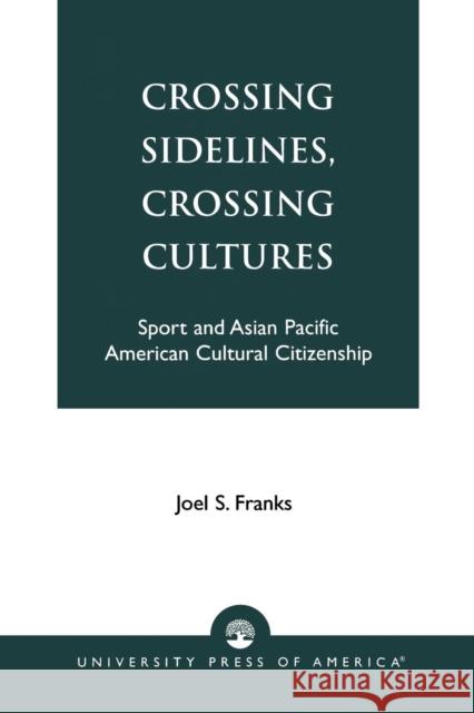 Crossing Sidelines, Crossing Cultures: Sport and Asian Pacific American Cultural Citizenship Franks, Joel S. 9780761821250 University Press of America