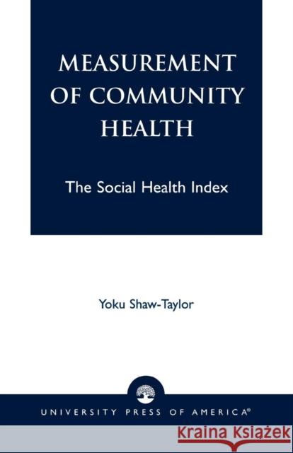 Measurement of Community Health: The Social Health Index Shaw-Taylor, Yoku 9780761821267 University Press of America