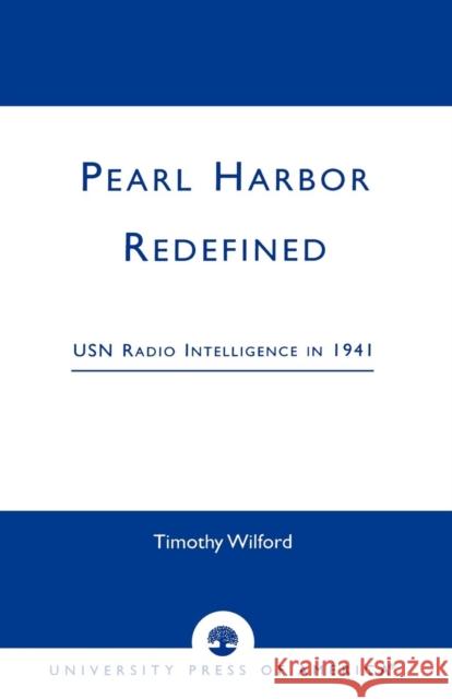 Pearl Harbor Redefined: USN Radio Intelligence in 1941 Wilford, Timothy 9780761821335 University Press of America