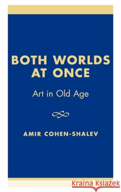 Both Worlds at Once: Art in Old Age Cohen-Shalev, Amir 9780761821878 University Press of America