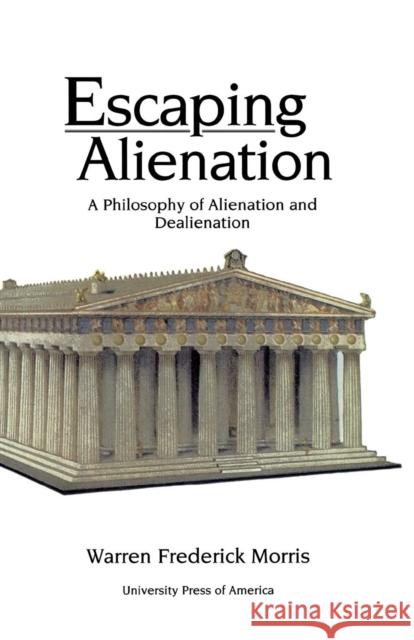 Escaping Alienation: A Philosophy of Alienation and Dealienation Morris, Warren Frederick 9780761822202