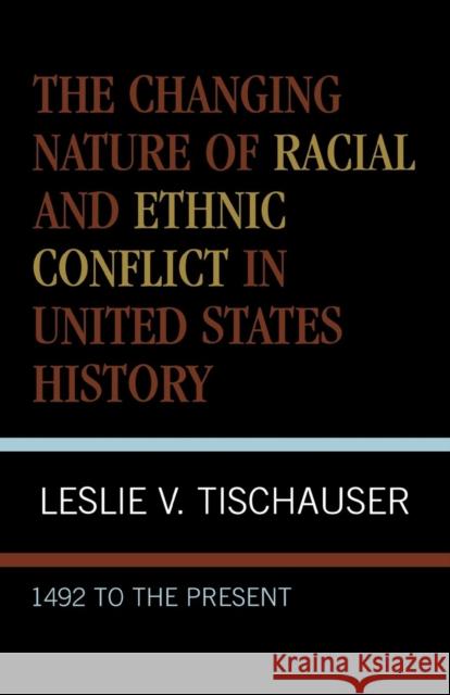 The Changing Nature of Racial and Ethnic Conflict in United States History: 1492 to the Present Tischauser, Leslie V. 9780761822325
