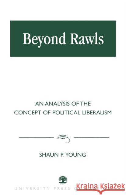 Beyond Rawls: An Analysis of the Concept of Political Liberalism Young, Shaun P. 9780761822417 University Press of America