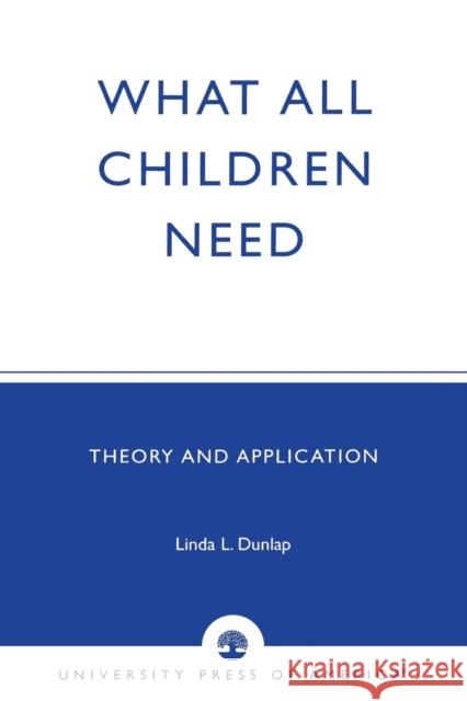 What All Children Need: Theory and Application Dunlap, Linda L. 9780761822738 University Press of America