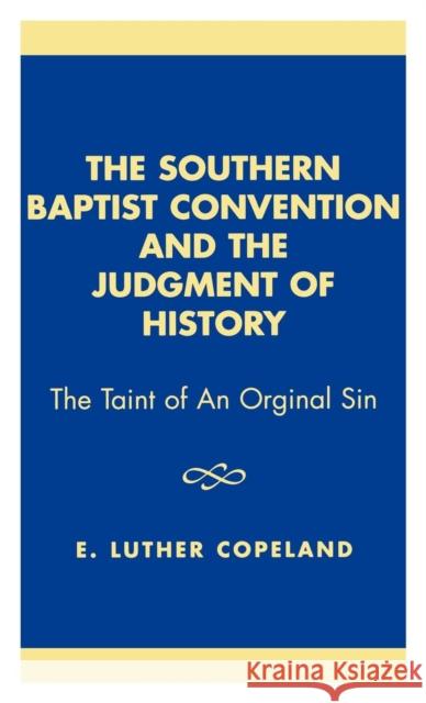The Southern Baptist Convention and the Judgement of History: The Taint of an Original Sin, Revised Edition Copeland, Luther E. 9780761822875 University Press of America