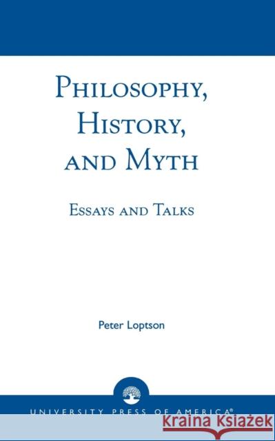 Philosophy, History, and Myth: Essays and Talks Loptson, Peter 9780761822912 University Press of America