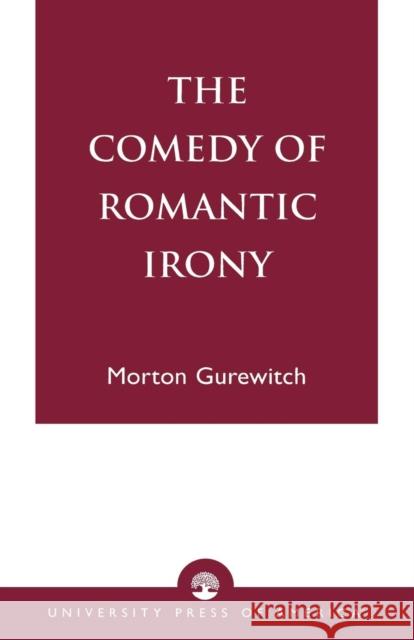 The Comedy of Romantic Irony Morton Gurewitch 9780761822998 University Press of America