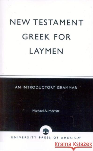 New Testament Greek for Laymen: An Introductory Grammar Merritt, Michael A. 9780761823193 University Press of America