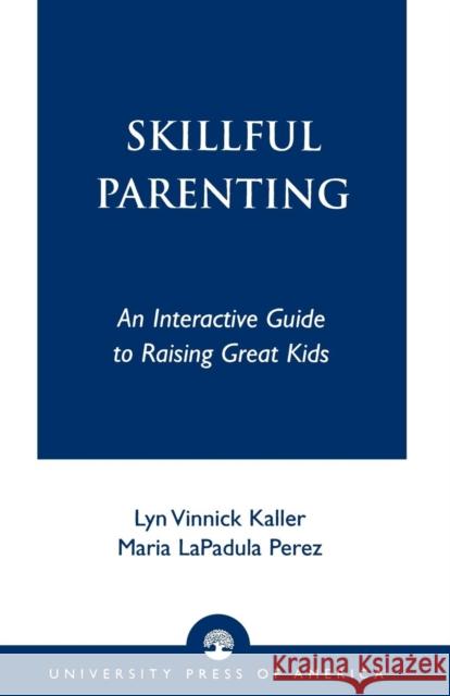 Skillful Parenting: An Interactive Guide to Raising Great Kids Kaller, Lyn Vinnick 9780761823346 University Press of America