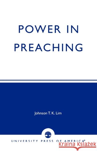 Power in Preaching Johnson Lim Teng Kok Johnson T. K. Lim 9780761823469 University Press of America