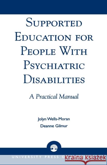 Supported Education for People with Psychiatric Disabilities: A Practical Manual Wells-Moran, Jolyn 9780761823483 University Press of America