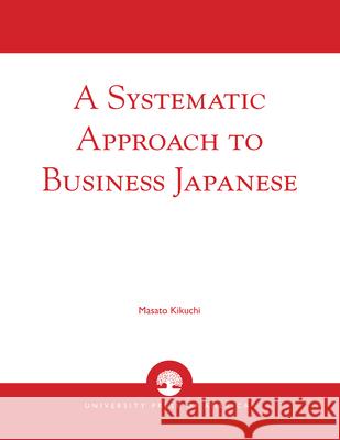 A Systematic Approach to Business Japanese Masato Kikuchi 9780761823704