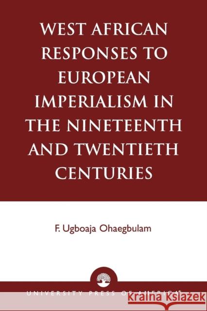 West African Responses to European Imperialism in the Nineteenth and Twentieth Centuries F. Ugboaja Ohaegbulam 9780761824060 University Press of America