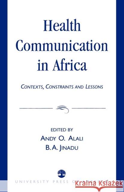 Health Communication in Africa: Contexts, Constraints and Lessons Alali, Andy O. 9780761824077 University Press of America