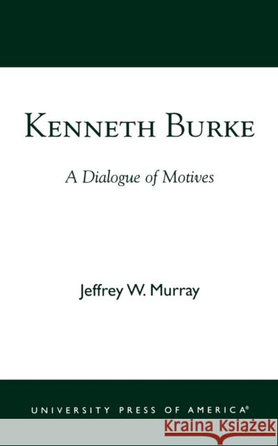 Kenneth Burke: A Dialogue of Motives Murray, Jeffrey W. 9780761824138