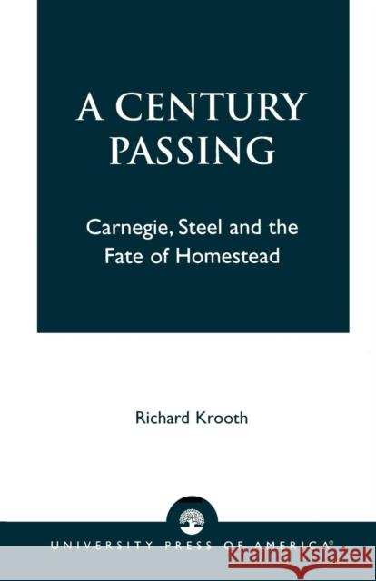 A Century Passing: Carnegie, Steel and the Fate of Homestead Krooth, Richard 9780761824152 University Press of America