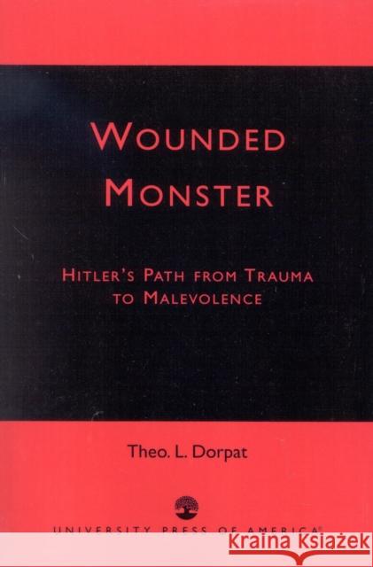 Wounded Monster: Hitler's Path from Trauma to Malevolence Dorpat, Theo L. 9780761824169 University Press of America