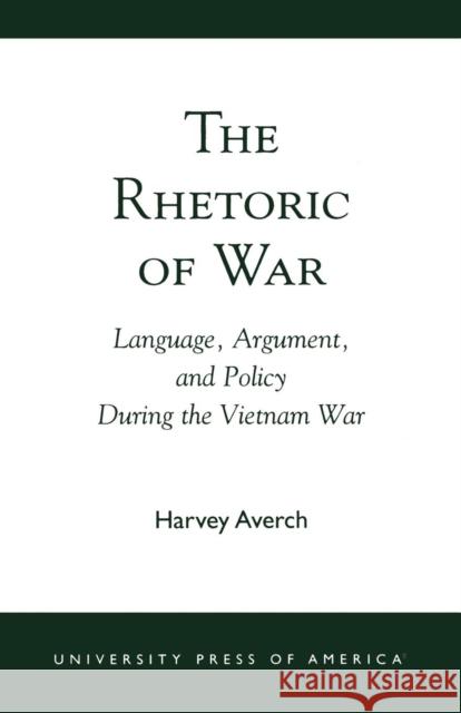 The Rhetoric of War: Language, Argument, and Policy During the Vietnam War Averch, Harvey 9780761824213