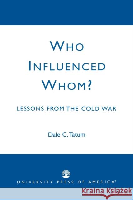 Who Influenced Whom?: Lessons from the Cold War Tatum, Dale C. 9780761824442 University Press of America