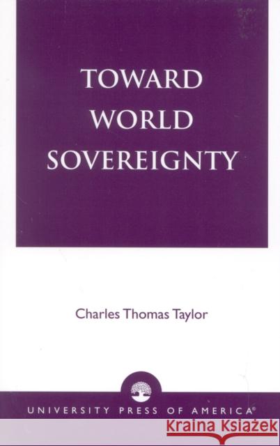 Toward World Sovereignty Charles Thomas Taylor 9780761824459 University Press of America