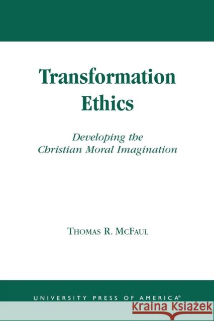 Transformation Ethics: Developing the Christian Moral Imagination McFaul, Thomas R. 9780761824565 University Press of America