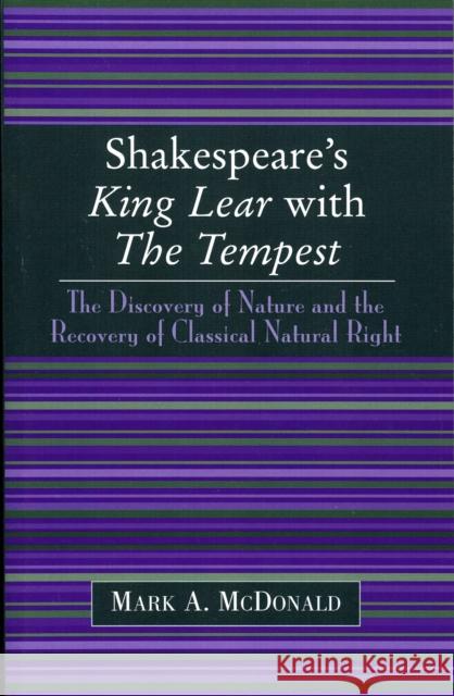 Shakespeare's King Lear with The Tempest: The Discovery of Nature and the Recovery of Classical Natural Right McDonald, Mark a. 9780761824664