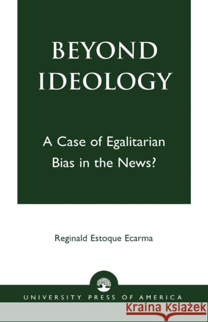 Beyond Ideology: A Case of Egalitarian Bias in the News? Ecarma, Reginald Estoque 9780761824824 University Press of America