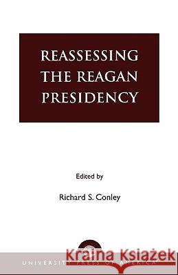 Reassessing the Reagan Presidency Eugene Steven Kennedy Richard S. Conley 9780761824831