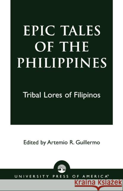 Epic Tales of the Philippines: Tribal Lores of Filipinos Guillermo, Artemio R. 9780761824916 University Press of America