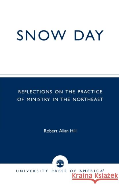 Snow Day: Reflections on the Practice of Ministry in the Northeast Hill, Robert Allan 9780761824923