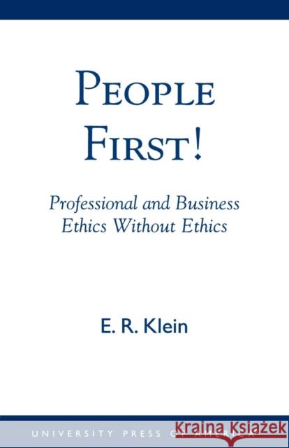 People First!: Professional and Business Ethics without Ethics Klein, E. R. 9780761824947 University Press of America