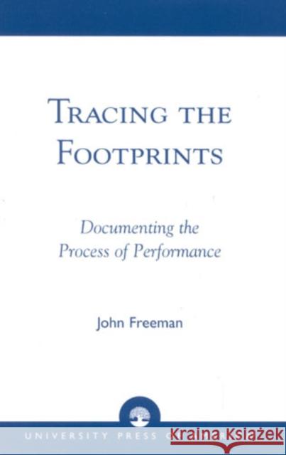 Tracing the Footprints: Documenting the Process of Performance Freeman, John 9780761825104