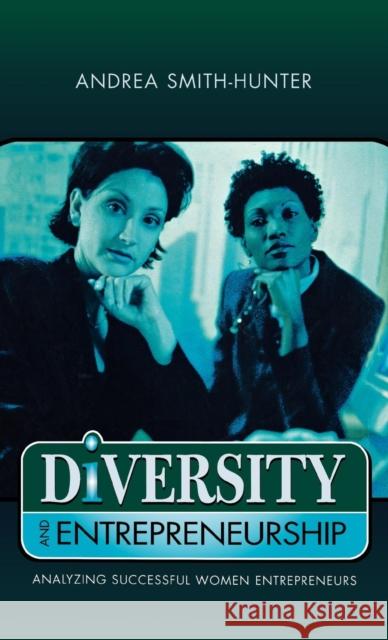 Diversity and Entrepreneurship: Analyzing Successful Women Entrepreneurs Smith-Hunter, Andrea 9780761825203 University Press of America