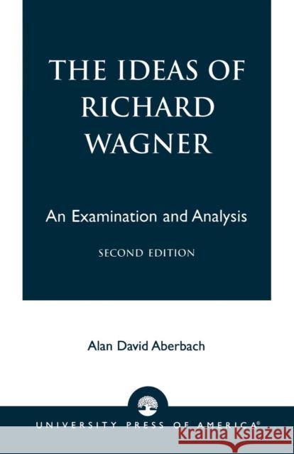 The Ideas of Richard Wagner: An Examination and Analysis, Second Edition Aberbach, Alan David 9780761825241 University Press of America