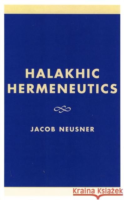 Halakhic Hermeneutics Jacob Neusner 9780761825289 University Press of America