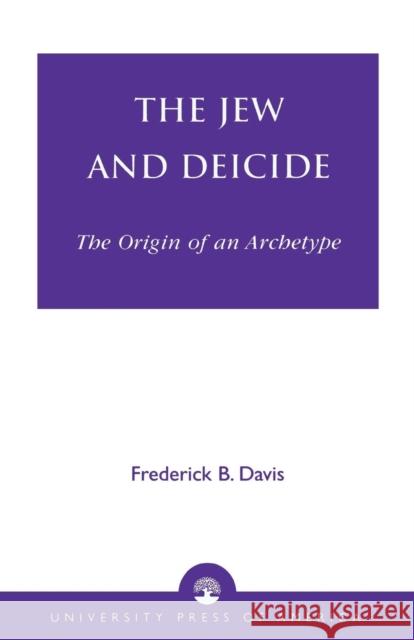 The Jew and Deicide: The Origin of an Archetype Davis, Frederick B. 9780761825425 University Press of America