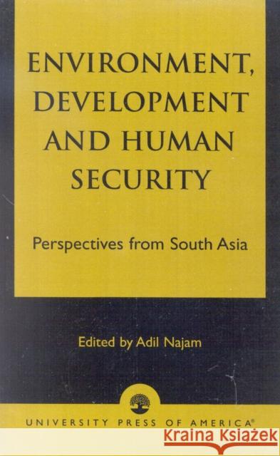 Environment, Development and Human Security: Perspectives from South Asia Najam, Adil 9780761825715 University Press of America