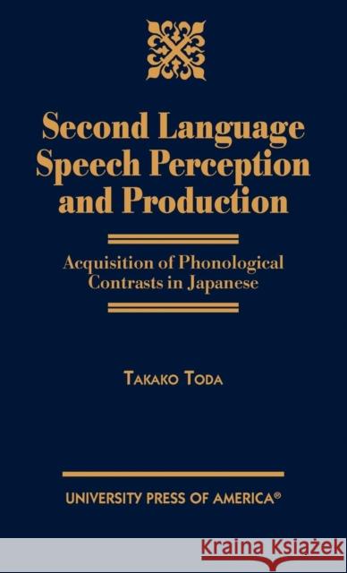 Second Language Speech Perception and Production: Acquisition of Phonological Contrasts in Japanese Toda, Takako 9780761825869 University Press of America